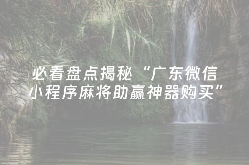 必看盘点揭秘“广东微信小程序麻将助赢神器购买”（必赢神器)