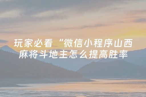 玩家必看“微信小程序山西麻将斗地主怎么提高胜率”（规律确实有挂)