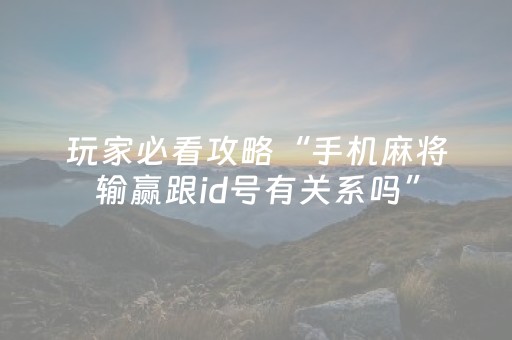 玩家必看攻略“手机麻将输赢跟id号有关系吗”（怎么控制输赢)