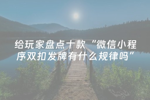 给玩家盘点十款“微信小程序双扣发牌有什么规律吗”（可以设置输赢吗)