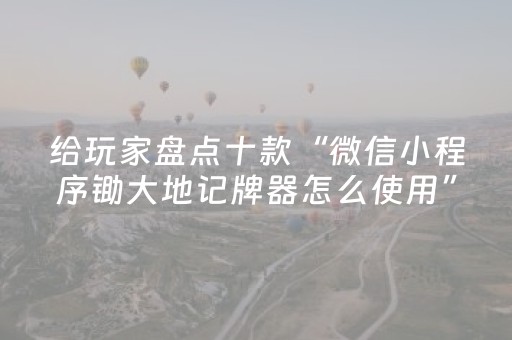 给玩家盘点十款“微信小程序锄大地记牌器怎么使用”（有没有猫腻)