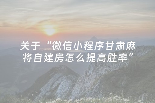 关于“微信小程序甘肃麻将自建房怎么提高胜率”（插件开挂免费AI)