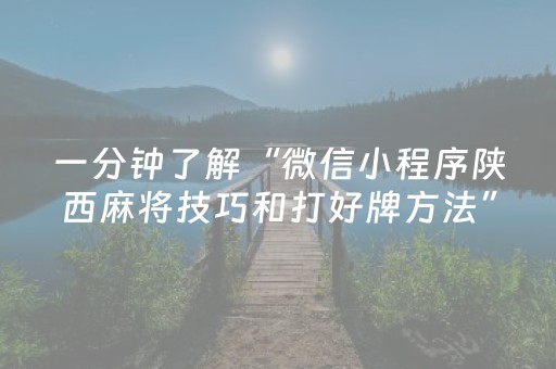 一分钟了解“微信小程序陕西麻将技巧和打好牌方法”（必赢神器辅助器)