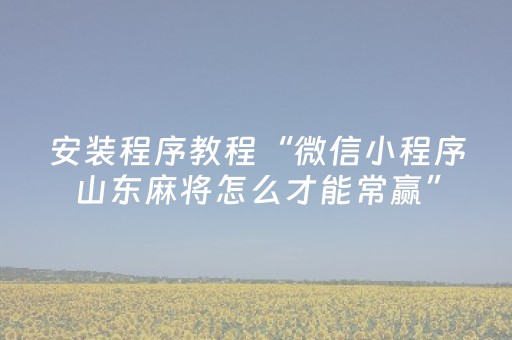 安装程序教程“微信小程序山东麻将怎么才能常赢”（输赢有什么规律)