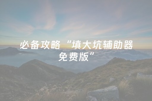 必备攻略“填大坑辅助器免费版”（怎么设置才能赢)