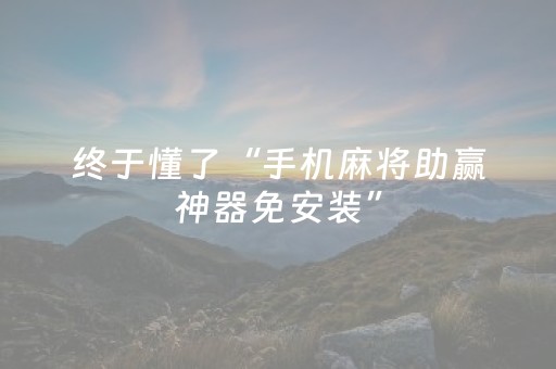 终于懂了“手机麻将助赢神器免安装”（必赢神器)