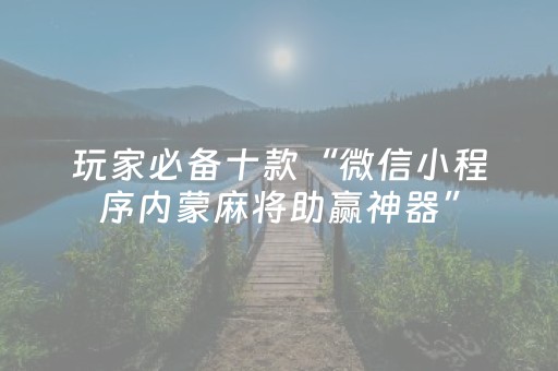 玩家必备十款“微信小程序内蒙麻将助赢神器”（助攻神器)