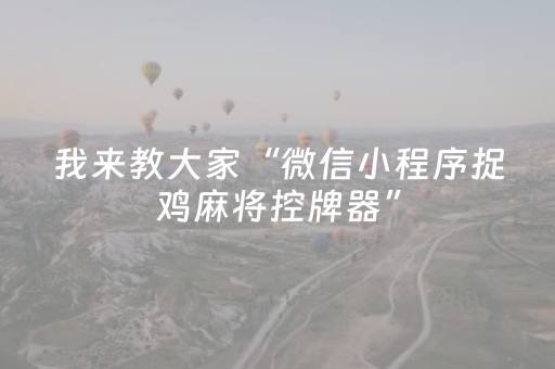 我来教大家“微信小程序捉鸡麻将控牌器”（助攻神器)