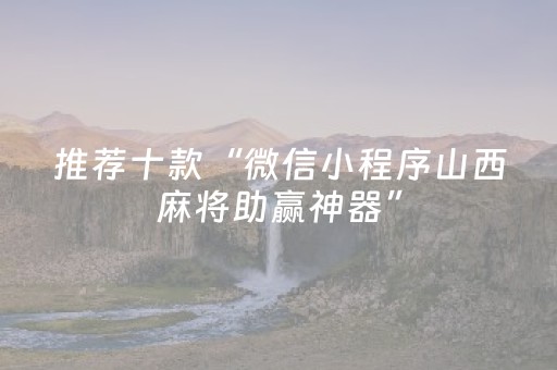 推荐十款“微信小程序山西麻将助赢神器”（规律确实有挂)