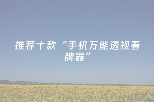 推荐十款“手机万能透视看牌器”（攻略插件)
