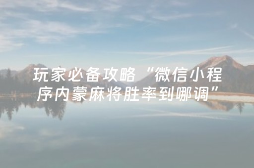 玩家必备攻略“微信小程序内蒙麻将胜率到哪调”（怎么让系统给自己好牌)
