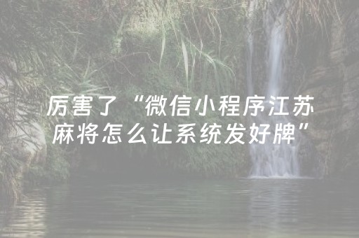 厉害了“微信小程序江苏麻将怎么让系统发好牌”（究竟是不是有挂)