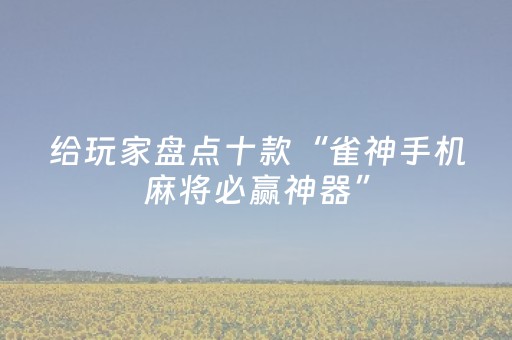 给玩家盘点十款“雀神手机麻将必赢神器”（软挂神器)