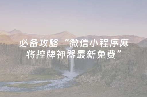 必备攻略“微信小程序麻将控牌神器最新免费”（输赢规律)