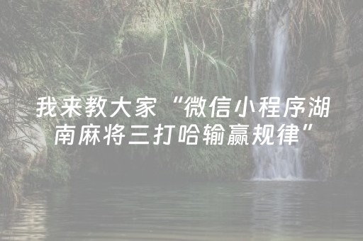 我来教大家“微信小程序湖南麻将三打哈输赢规律”（怎么能让牌好一点)