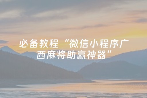 必备教程“微信小程序广西麻将助赢神器”（胜率到哪调)