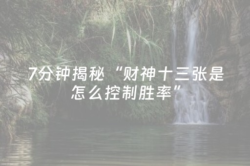 7分钟揭秘“财神十三张是怎么控制胜率”（如何提高胜率)