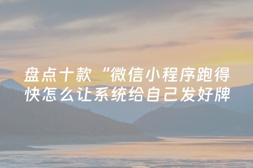 盘点十款“微信小程序跑得快怎么让系统给自己发好牌”（充值会提高胜率么)