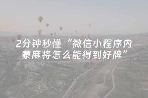 2分钟秒懂“微信小程序内蒙麻将怎么能得到好牌”（究竟是不是有挂)