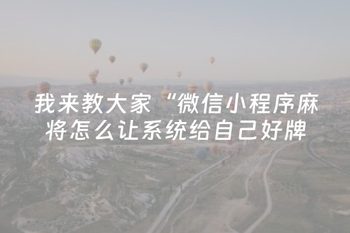 我来教大家“微信小程序麻将怎么让系统给自己好牌”（必赢神器)