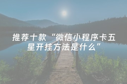 推荐十款“微信小程序卡五星开挂方法是什么”（免费专用神器)