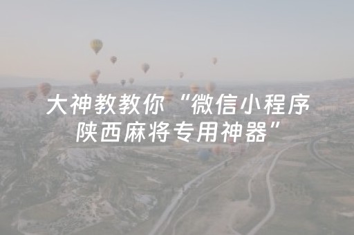 大神教教你“微信小程序陕西麻将专用神器”（插件开挂免费AI)