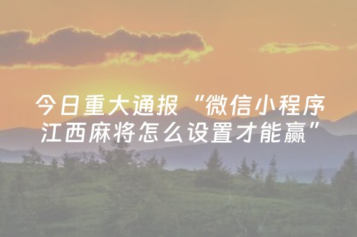 今日重大通报“微信小程序江西麻将怎么设置才能赢”（外辅工具)