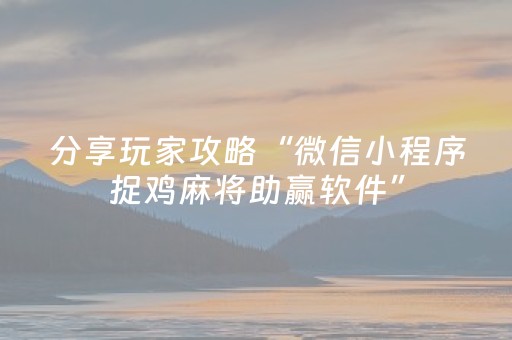 分享玩家攻略“微信小程序捉鸡麻将助赢软件”（赢的技巧规律)