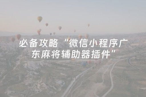 必备攻略“微信小程序广东麻将辅助器插件”（开挂辅助插件)