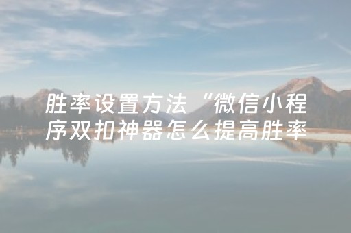 胜率设置方法“微信小程序双扣神器怎么提高胜率”（骗局大揭秘)