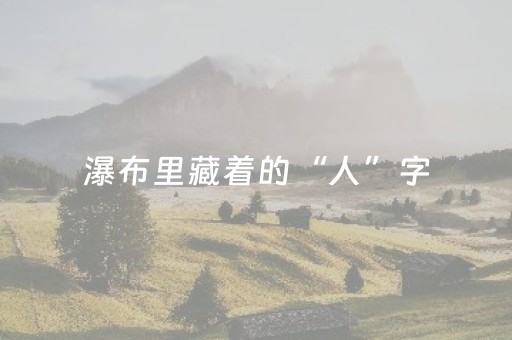 瀑布里藏着的“人”字