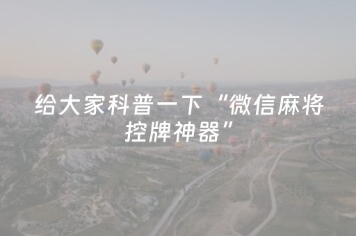 给大家科普一下“微信麻将控牌神器”（透明挂辅助器)