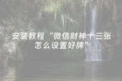 安装教程“微信财神十三张怎么设置好牌”（AI辅助胡牌规则)