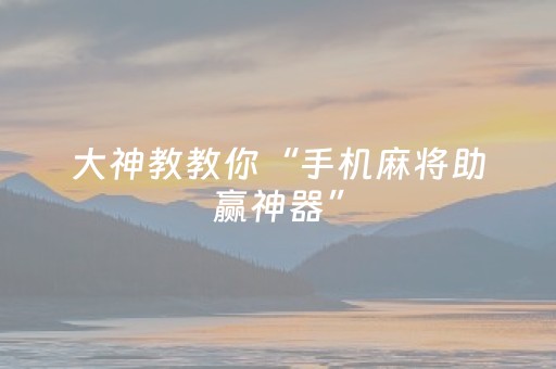 大神教教你“手机麻将助赢神器”（透明挂辅助器)