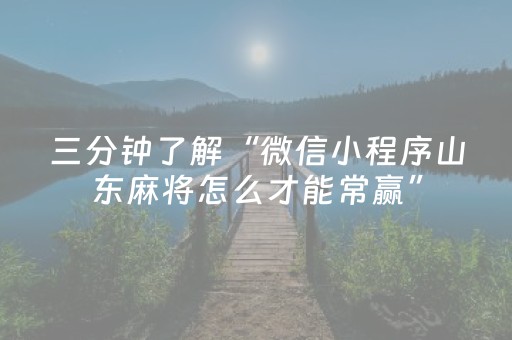 三分钟了解“微信小程序山东麻将怎么才能常赢”（助赢神器)