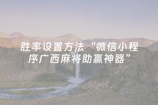 胜率设置方法“微信小程序广西麻将助赢神器”（赢的技巧规律)