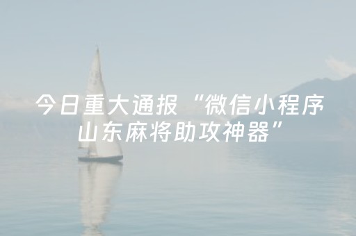 今日重大通报“微信小程序山东麻将助攻神器”（发牌有什么规律吗)