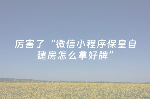 厉害了“微信小程序保皇自建房怎么拿好牌”（必赢神器免费安装)