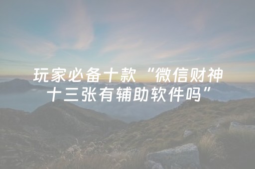 玩家必备十款“微信财神十三张有辅助软件吗”（可以设置输赢吗)