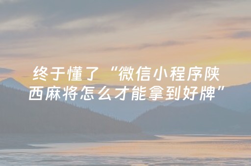 终于懂了“微信小程序陕西麻将怎么才能拿到好牌”（怎么能让牌好一点)
