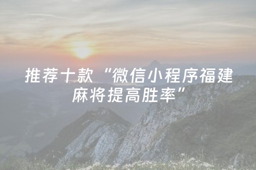 推荐十款“微信小程序福建麻将提高胜率”（开挂辅助插件)