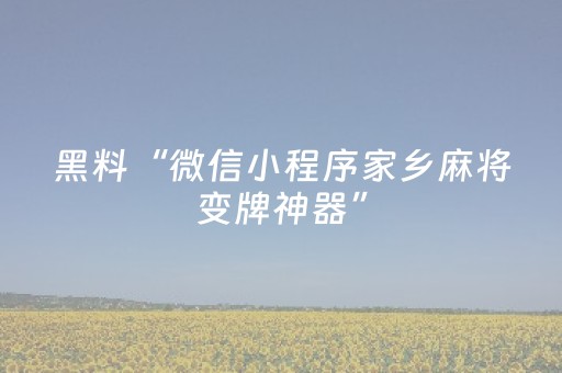 黑料“微信小程序家乡麻将变牌神器”（万能开挂器)