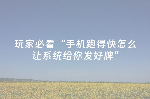 玩家必看“手机跑得快怎么让系统给你发好牌”（输赢规律)