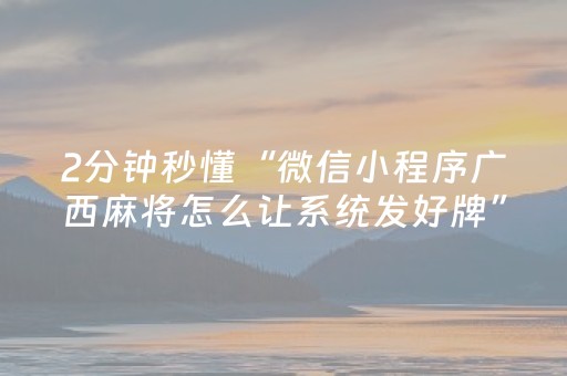 2分钟秒懂“微信小程序广西麻将怎么让系统发好牌”（辅助器插件)