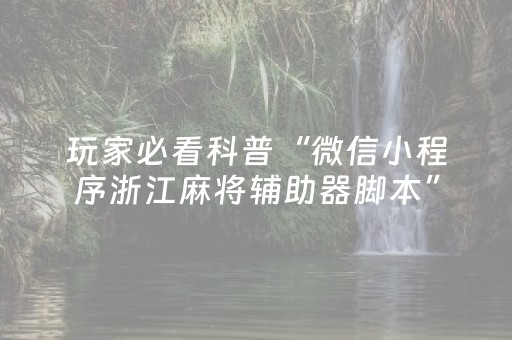玩家必看科普“微信小程序浙江麻将辅助器脚本”（是否能开挂)