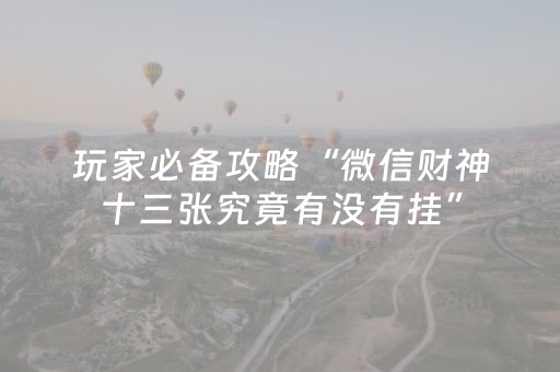 玩家必备攻略“微信财神十三张究竟有没有挂”（怎么让系统给你发好牌)