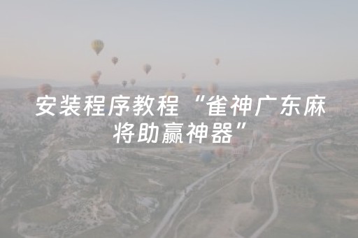 安装程序教程“雀神广东麻将助赢神器”（怎么才会赢)