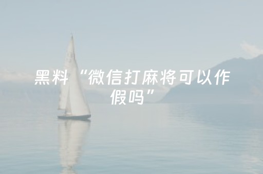 黑料“微信打麻将可以作假吗”（怎么才会赢)