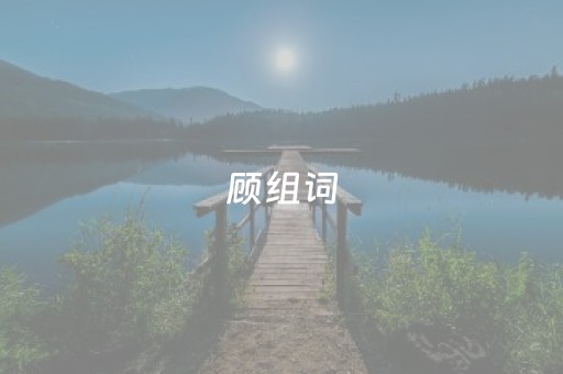顾组词（顾组词2个字）