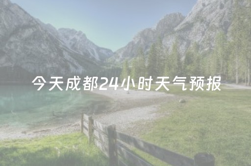 今天成都24小时天气预报（成都今日24小时天气）